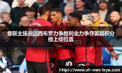 曼联主场迎战西布罗力争胜利全力争夺英超积分榜上佳位置
